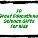 10 Great Educational Gifts for Kids Science